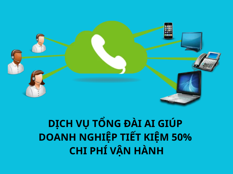 Dịch vụ tổng đài AI giúp doanh nghiệp tiết kiệm 50% chi phí vận hành