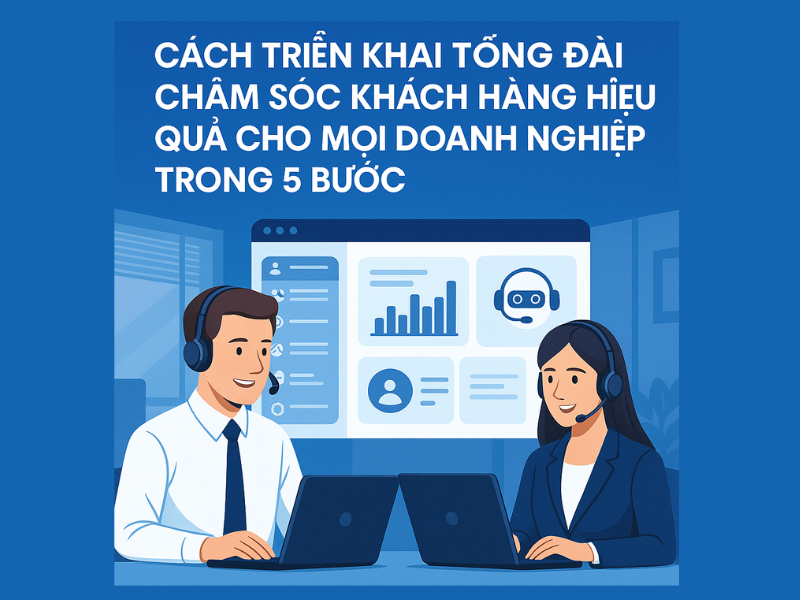 Cách Triển Khai Tổng Đài Chăm Sóc Khách Hàng Hiệu Quả Cho Mọi Doanh Nghiệp Trong 5 Bước