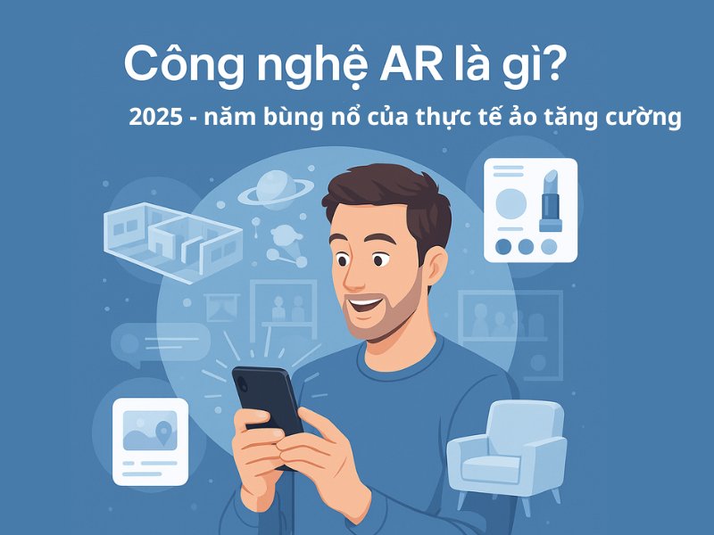 Công nghệ AR là gì? 2025 – năm bùng nổ của thực tế ảo tăng cường