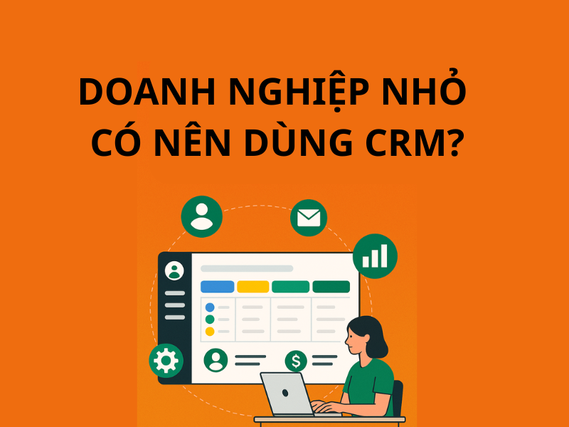 Doanh nghiệp nhỏ có nên dùng CRM? Đừng bỏ lỡ lợi thế cạnh tranh 4.0