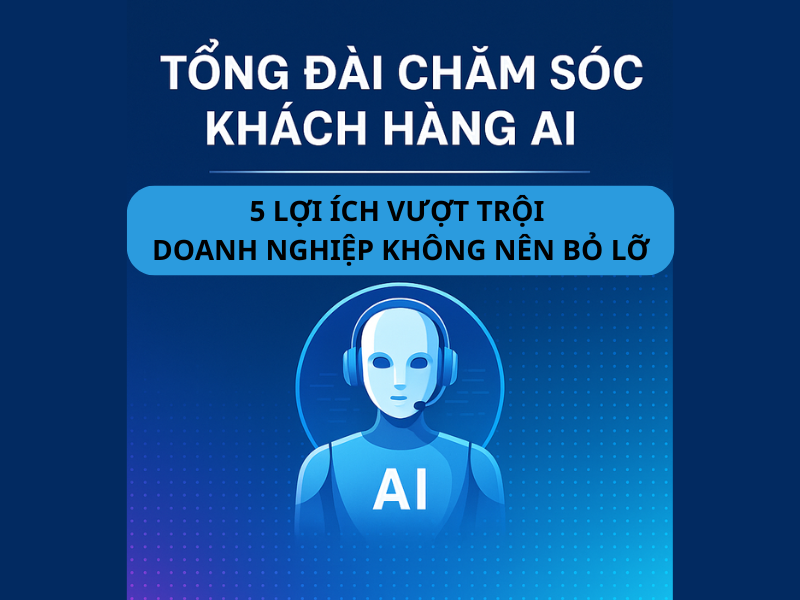 Tổng đài chăm sóc khách hàng AI: 5 lợi ích vượt trội doanh nghiệp không nên bỏ lỡ