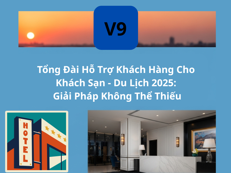 Tổng Đài Hỗ Trợ Khách Hàng Cho Khách Sạn – Du Lịch 2025: Giải Pháp Không Thể Thiếu